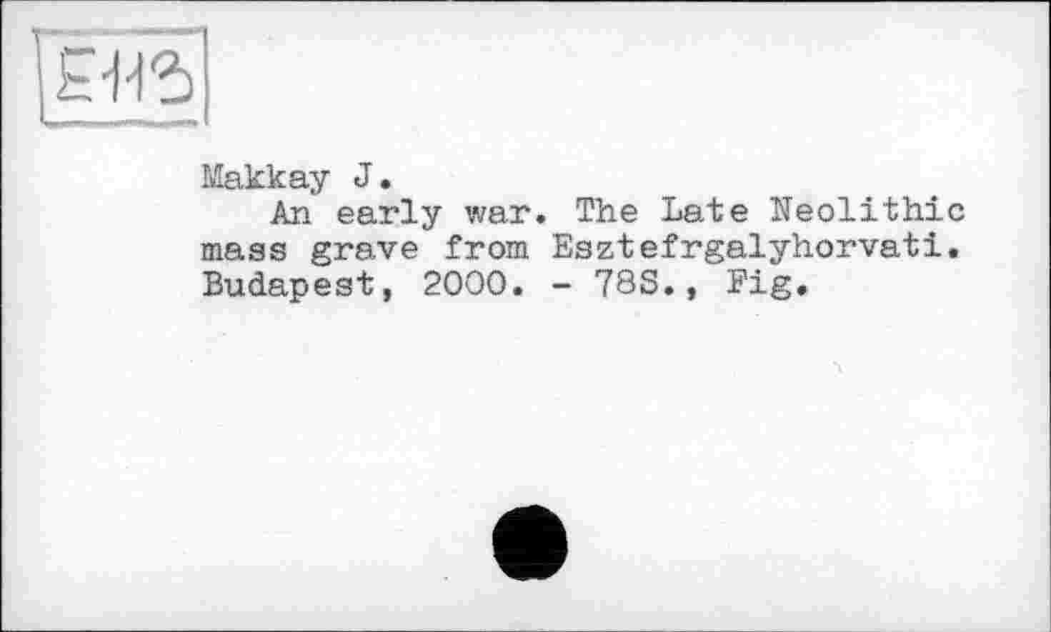 ﻿|£115
Makkay J•
An early war. The Late Neolithic mass grave from Esztefrgalyhorvati. Budapest, 2000. - 78S., Fig.